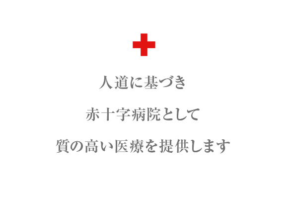 人道に基づき　赤十字病院として　質の高い医療を提供します