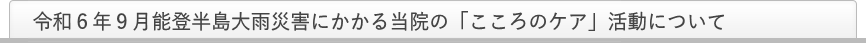 令和6年9月能登半島大雨災害にかかる当院の「こころのケア」活動について